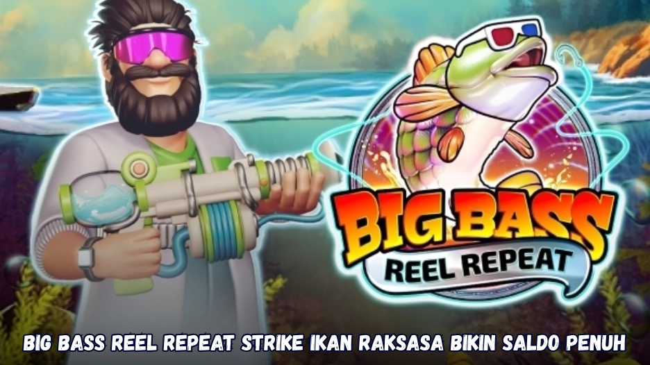 Big Bass Reel Repeat strike ikan raksasa bikin saldo penuh