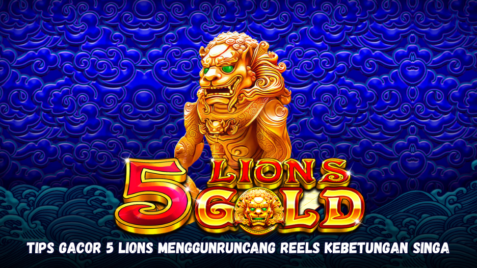 Tips Gacor 5 Lions Menggunruncang Reels Kebetungan Singa.